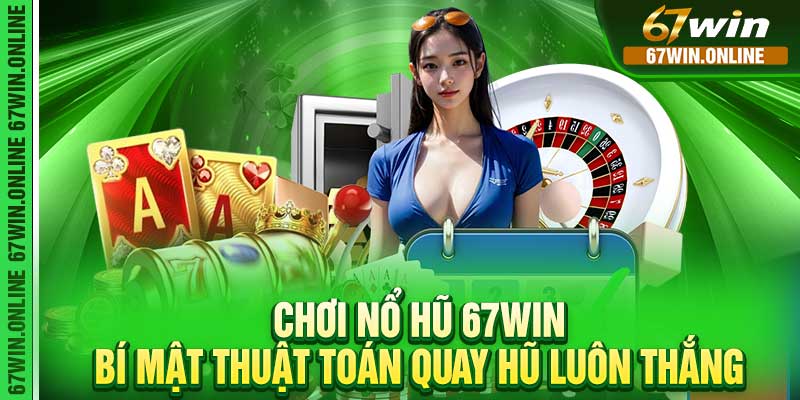 Chơi Nổ Hũ 67Win – Bí Mật Thuật Toán Quay Hũ Luôn Thắng
