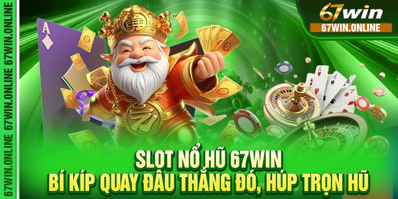 Slot Nổ Hũ 67Win - Bí Kíp Quay Đâu Thắng Đó, Húp Trọn Hũ