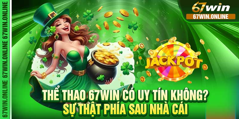 Thể Thao 67win Có Uy Tín Không? Sự Thật Phía Sau Nhà Cái