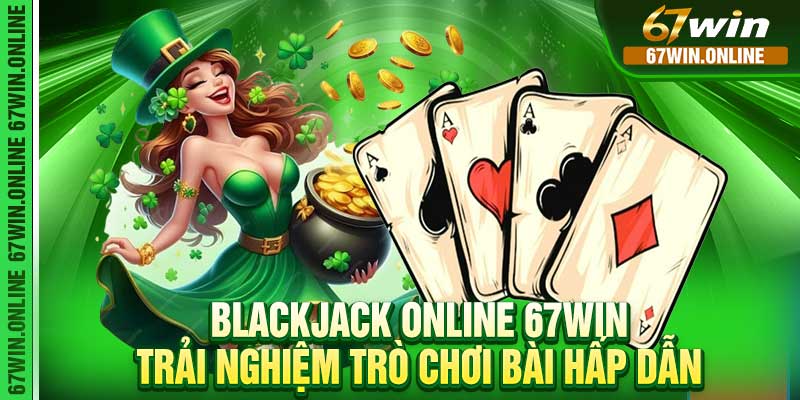 Blackjack Online 67win – Trải Nghiệm Trò Chơi Bài Hấp Dẫn