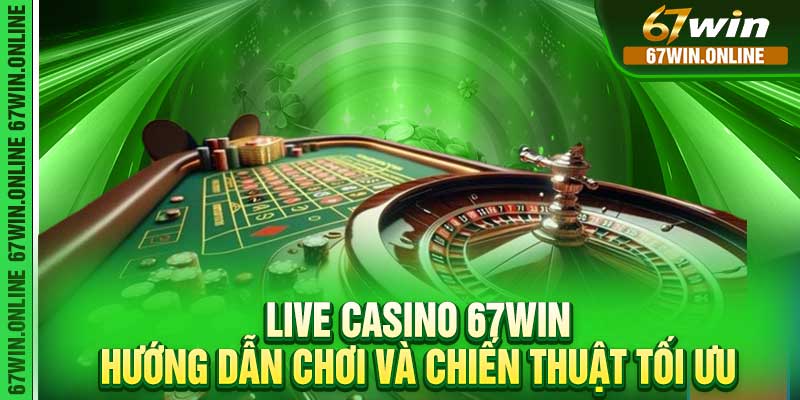 Live Casino 67Win - Hướng Dẫn Chơi và Chiến Thuật Tối Ưu